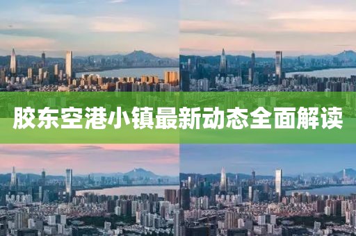 胶东空港小镇最新动态全面解读