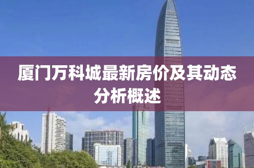 厦门万科城最新房价及其动态分析概述