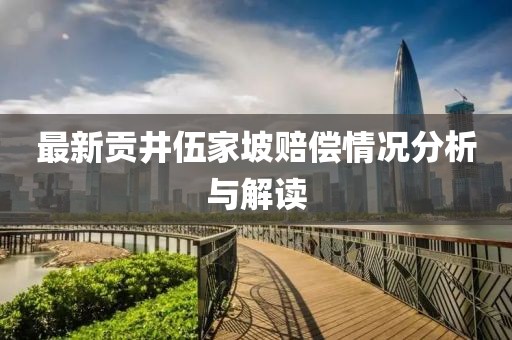 最新贡井伍家坡赔偿情况分析与解读