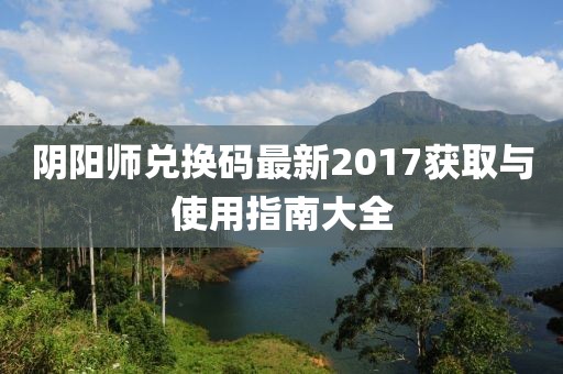 阴阳师兑换码最新2017获取与使用指南大全