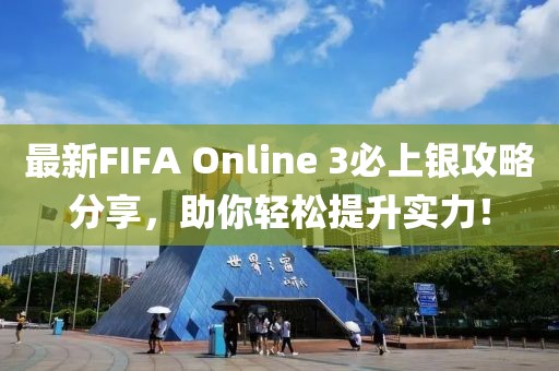最新FIFA Online 3必上银攻略分享，助你轻松提升实力！