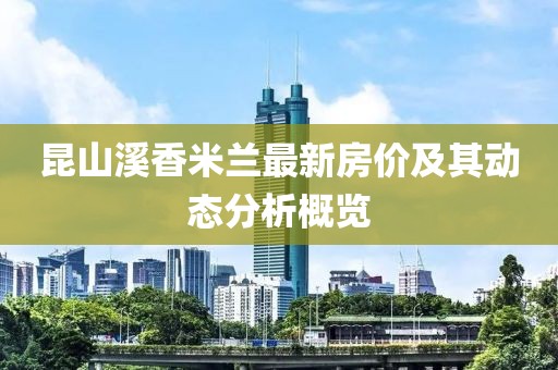 昆山溪香米兰最新房价及其动态分析概览