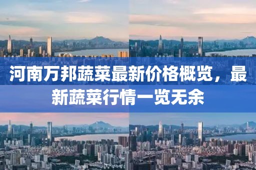 河南万邦蔬菜最新价格概览，最新蔬菜行情一览无余