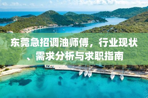 东莞急招调油师傅，行业现状、需求分析与求职指南