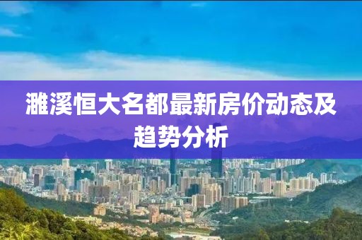 濉溪恒大名都最新房价动态及趋势分析