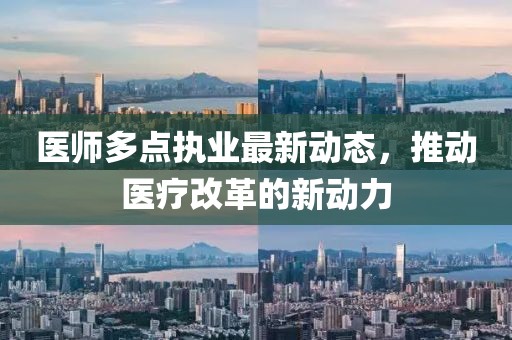 医师多点执业最新动态，推动医疗改革的新动力