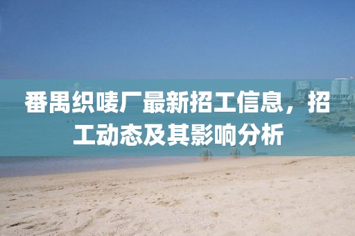 番禺织唛厂最新招工信息，招工动态及其影响分析