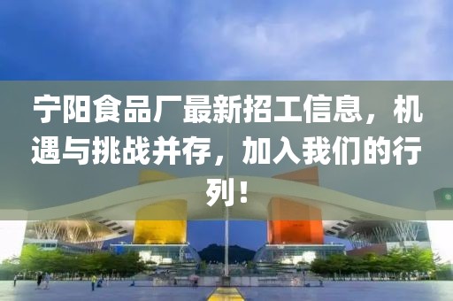 宁阳食品厂最新招工信息，机遇与挑战并存，加入我们的行列！