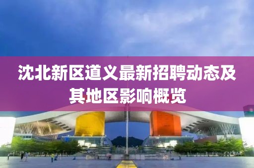 沈北新区道义最新招聘动态及其地区影响概览