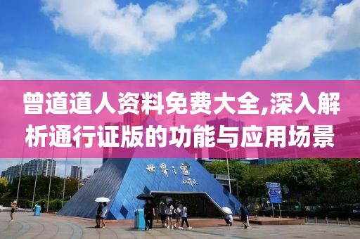 曾道道人资料免费大全,深入解析通行证版的功能与应用场景