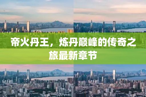 帝火丹王，炼丹巅峰的传奇之旅最新章节