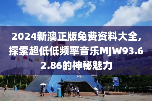 2024新澳正版免费资料大全,探索超低低频率音乐MJW93.62.86的神秘魅力