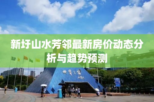 新圩山水芳邻最新房价动态分析与趋势预测