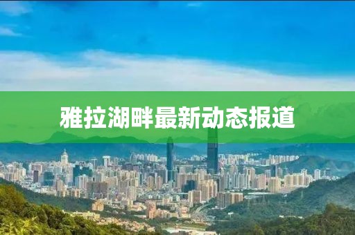 雅拉湖畔最新动态报道