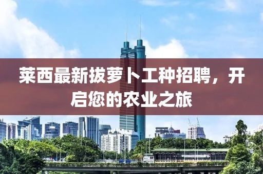 莱西最新拔萝卜工种招聘，开启您的农业之旅