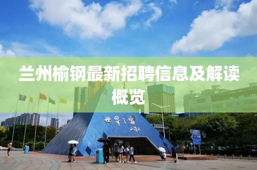兰州榆钢最新招聘信息及解读概览