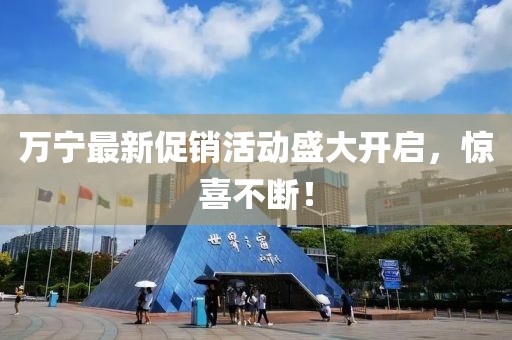 万宁最新促销活动盛大开启，惊喜不断！