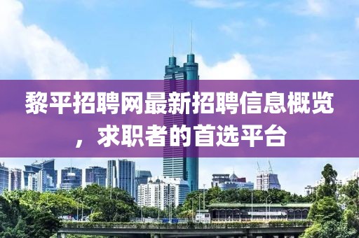 黎平招聘网最新招聘信息概览，求职者的首选平台