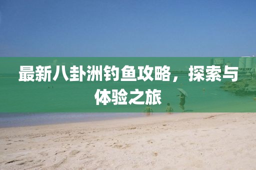 最新八卦洲钓鱼攻略，探索与体验之旅