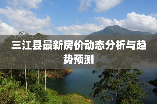 三江县最新房价动态分析与趋势预测