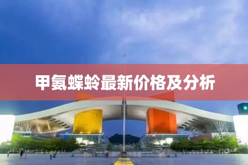 甲氨蝶蛉最新价格及分析