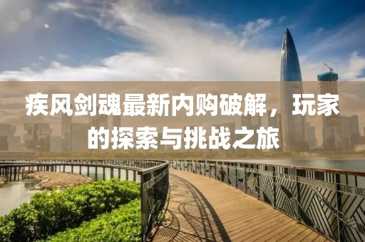 疾风剑魂最新内购破解，玩家的探索与挑战之旅