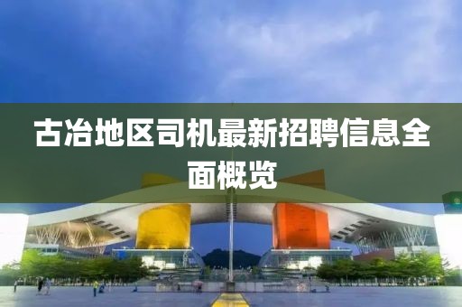 古冶地区司机最新招聘信息全面概览