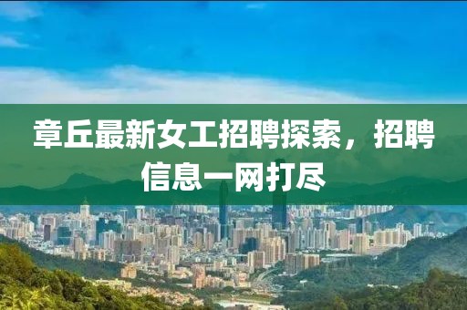 章丘最新女工招聘探索，招聘信息一网打尽
