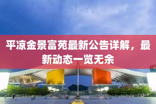平凉金景富苑最新公告详解，最新动态一览无余