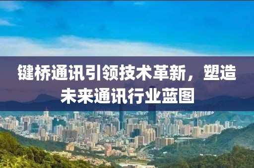 键桥通讯引领技术革新，塑造未来通讯行业蓝图