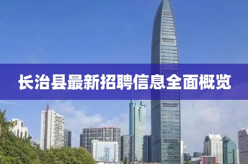 长治县最新招聘信息全面概览