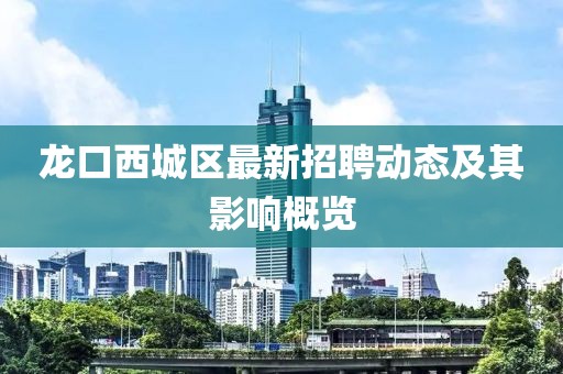 龙口西城区最新招聘动态及其影响概览