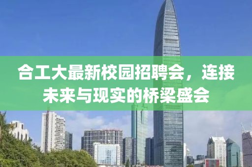 合工大最新校园招聘会，连接未来与现实的桥梁盛会