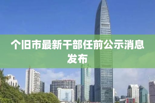 个旧市最新干部任前公示消息发布