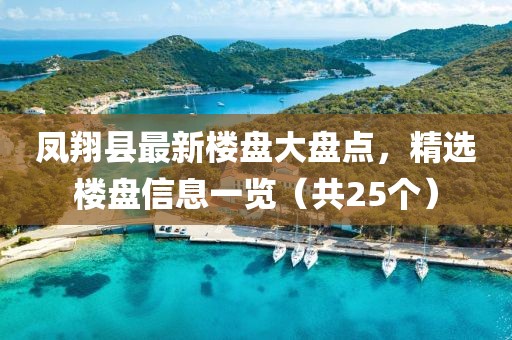 凤翔县最新楼盘大盘点，精选楼盘信息一览（共25个）