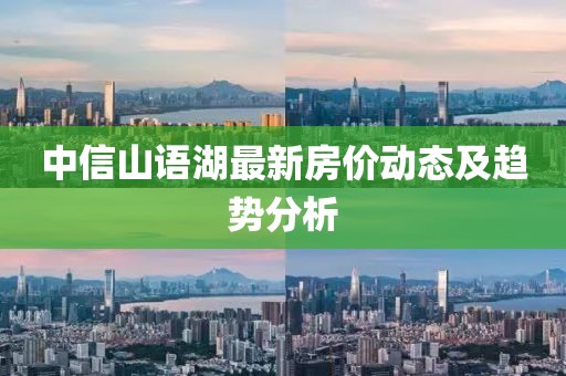 中信山语湖最新房价动态及趋势分析