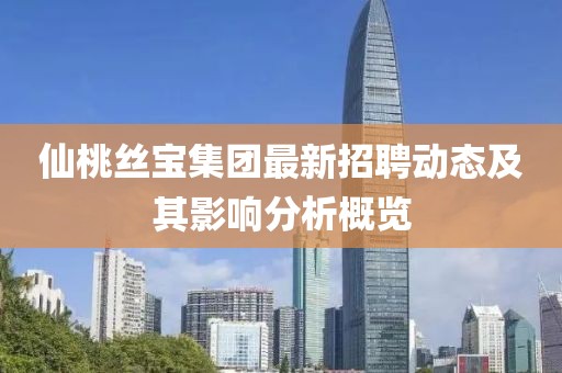 仙桃丝宝集团最新招聘动态及其影响分析概览