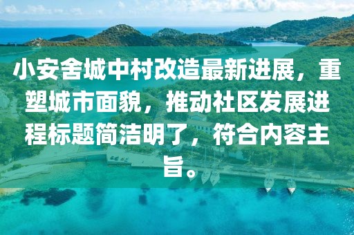 小安舍城中村改造最新进展，重塑城市面貌，推动社区发展进程标题简洁明了，符合内容主旨。