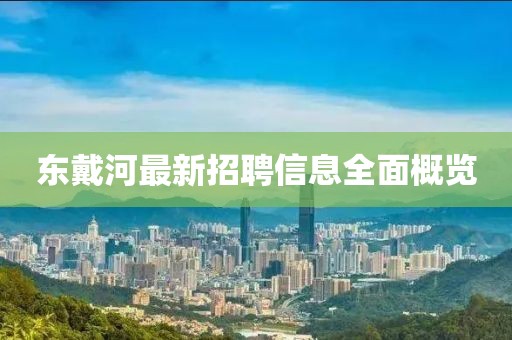 东戴河最新招聘信息全面概览
