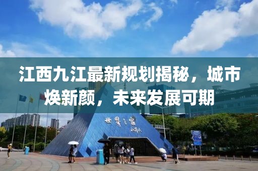 江西九江最新规划揭秘，城市焕新颜，未来发展可期