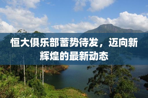 恒大俱乐部蓄势待发，迈向新辉煌的最新动态