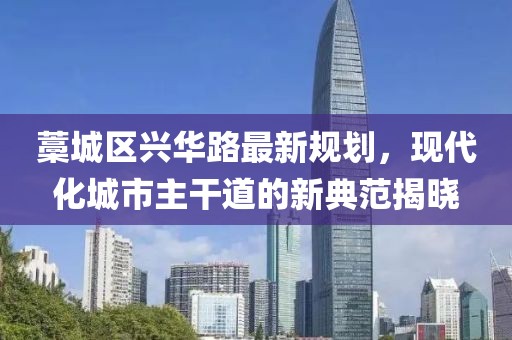 藁城区兴华路最新规划，现代化城市主干道的新典范揭晓