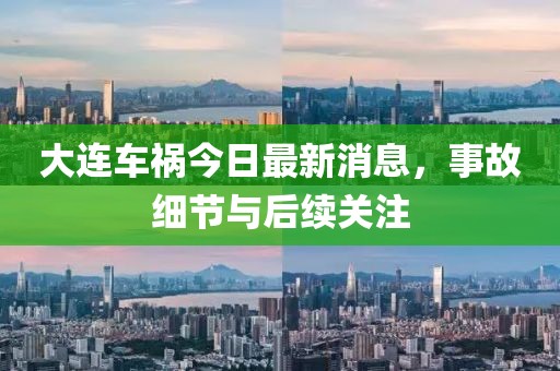 大连车祸今日最新消息，事故细节与后续关注