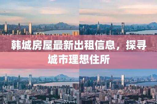 韩城房屋最新出租信息，探寻城市理想住所