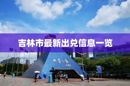 吉林市最新出兑信息一览