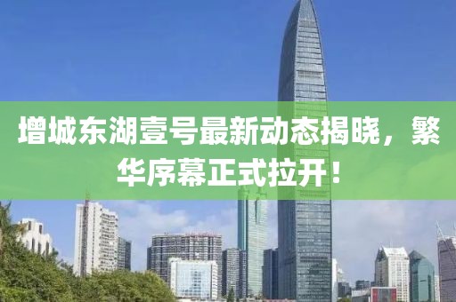 增城东湖壹号最新动态揭晓，繁华序幕正式拉开！