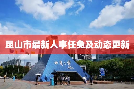 昆山市最新人事任免及动态更新