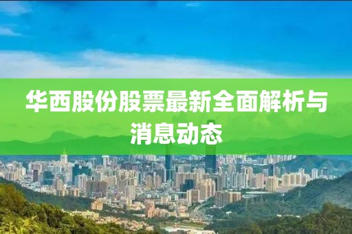 华西股份股票最新全面解析与消息动态