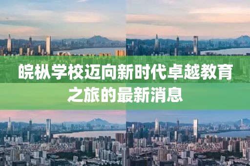 皖枞学校迈向新时代卓越教育之旅的最新消息