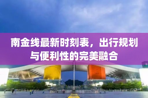 南金线最新时刻表，出行规划与便利性的完美融合